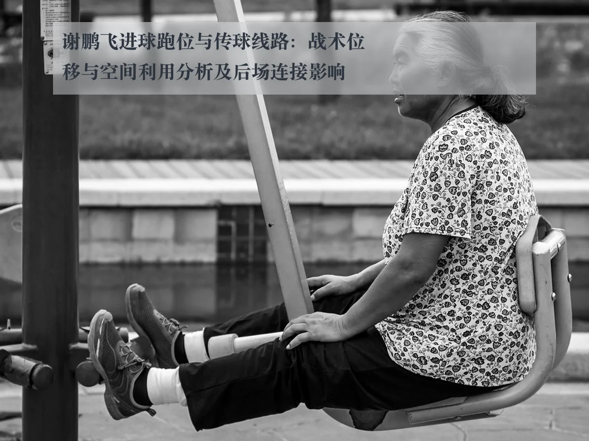 谢鹏飞进球跑位与传球线路:战术位移与空间利用分析及后场连接影响